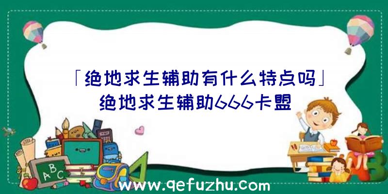 「绝地求生辅助有什么特点吗」|绝地求生辅助666卡盟